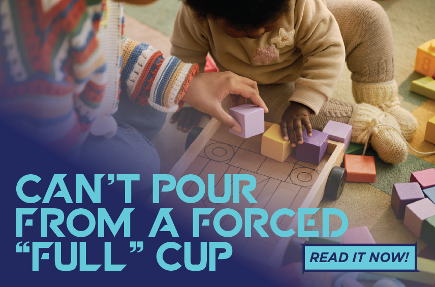 Graphic for the article 'Can't Pour From a Forced "Full" Cup' featuring a close-up of a caregiver and child playing with wooden blocks.